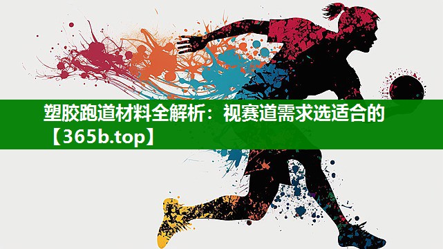 塑胶跑道材料全解析:视赛道需求选适合的 塑胶跑道材料全解析:视赛道需求选适合的