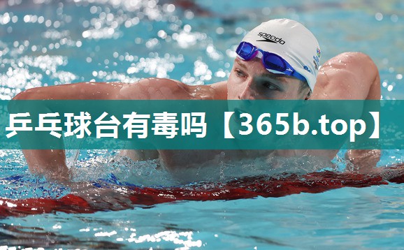 乒乓球台有毒吗 乒乓球台有毒吗