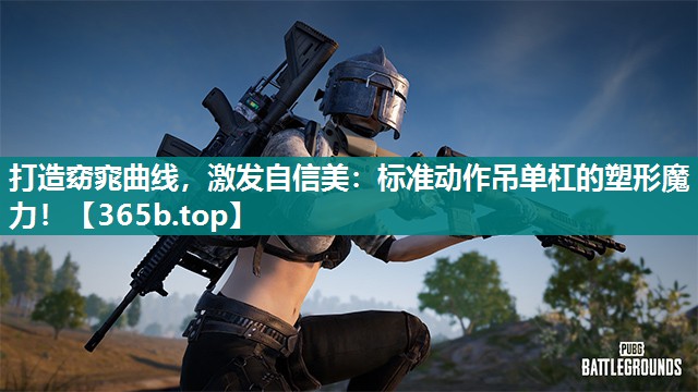 打造窈窕曲线,激发自信美:标准动作吊单杠的塑形魔力! 打造窈窕曲线,激发自信美:标准动作吊单杠的塑形魔力!