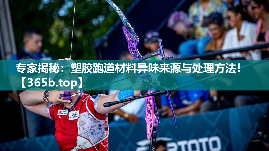 专家揭秘:塑胶跑道材料异味来源与处理方法! 专家揭秘:塑胶跑道材料异味来源与处理方法!