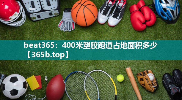 400米塑胶跑道占地面积多少 400米塑胶跑道占地面积多少