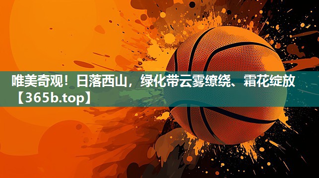 唯美奇观!日落西山,绿化带云雾缭绕、霜花绽放 唯美奇观!日落西山,绿化带云雾缭绕、霜花绽放