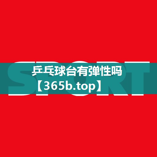 乒乓球台有弹性吗 乒乓球台有弹性吗