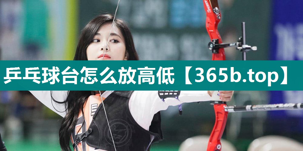 乒乓球台怎么放高低 乒乓球台怎么放高低