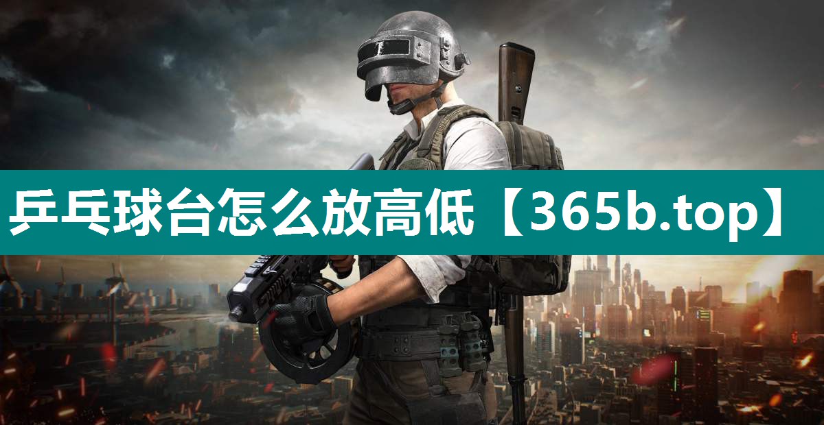 乒乓球台怎么放高低 乒乓球台怎么放高低