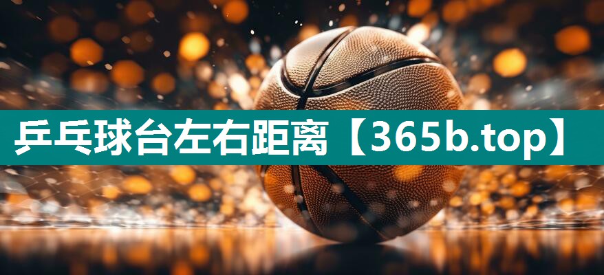 乒乓球台左右距离 乒乓球台左右距离