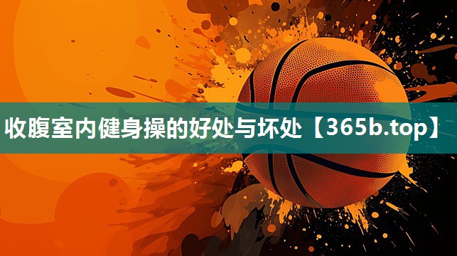 收腹室内健身操的好处与坏处 收腹室内健身操的好处与坏处