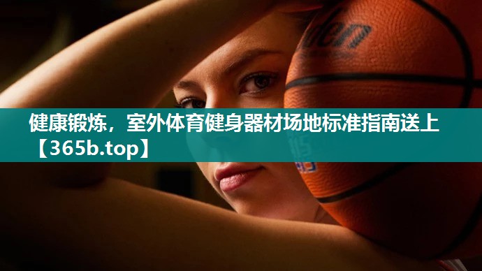 健康锻炼,室外体育健身器材场地标准指南送上 健康锻炼,室外体育健身器材场地标准指南送上