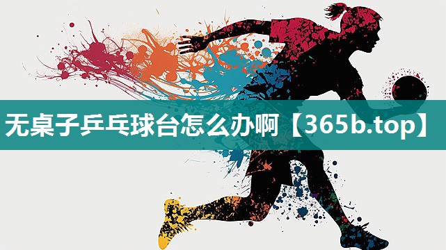无桌子乒乓球台怎么办啊 无桌子乒乓球台怎么办啊