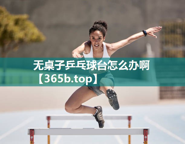 无桌子乒乓球台怎么办啊 无桌子乒乓球台怎么办啊