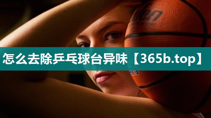 怎么去除乒乓球台异味 怎么去除乒乓球台异味