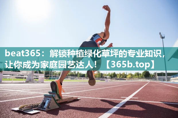 解锁种植绿化草坪的专业知识,让你成为家庭园艺达人! 解锁种植绿化草坪的专业知识,让你成为家庭园艺达人!
