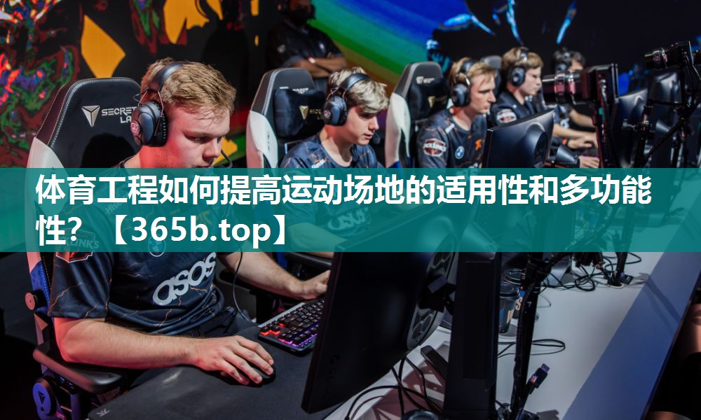 体育工程如何提高运动场地的适用性和多功能性? 体育工程如何提高运动场地的适用性和多功能性?