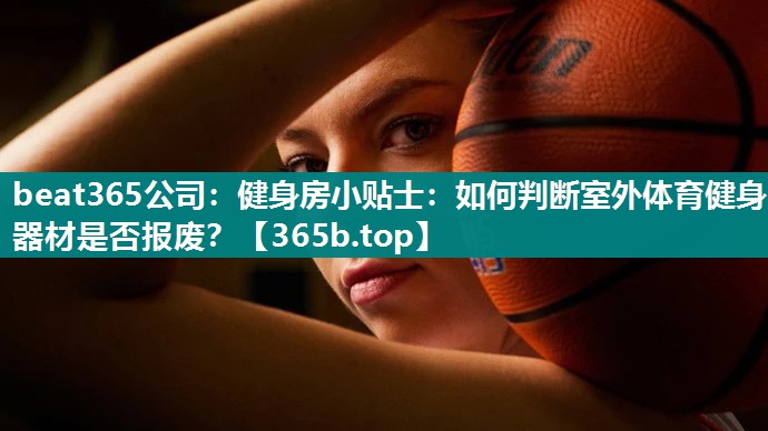 健身房小贴士:如何判断室外体育健身器材是否报废? 健身房小贴士:如何判断室外体育健身器材是否报废?