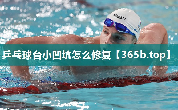 乒乓球台小凹坑怎么修复 乒乓球台小凹坑怎么修复