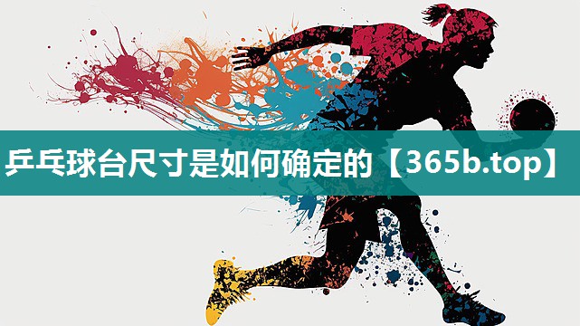 乒乓球台尺寸是如何确定的 乒乓球台尺寸是如何确定的