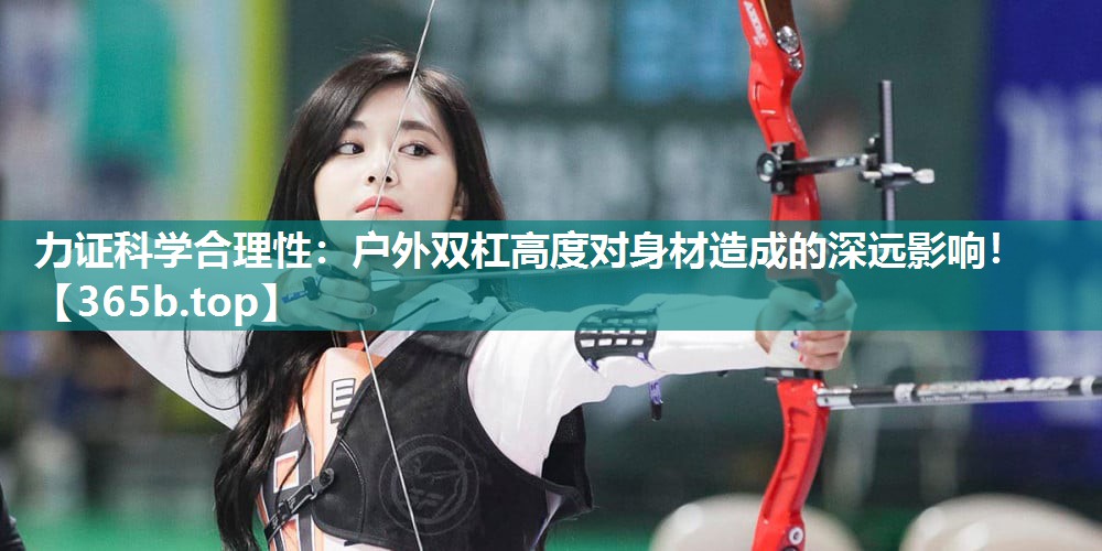 力证科学合理性:户外双杠高度对身材造成的深远影响! 力证科学合理性:户外双杠高度对身材造成的深远影响!