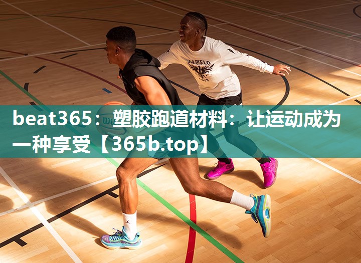 塑胶跑道材料:让运动成为一种享受 塑胶跑道材料:让运动成为一种享受
