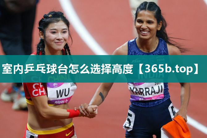 室内乒乓球台怎么选择高度 室内乒乓球台怎么选择高度