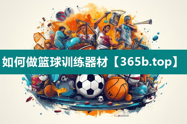 如何做篮球训练器材 如何做篮球训练器材