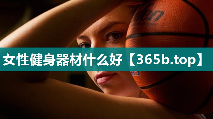 女性健身器材什么好 女性健身器材什么好