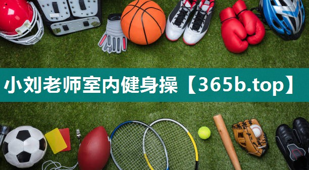 小刘老师室内健身操 小刘老师室内健身操