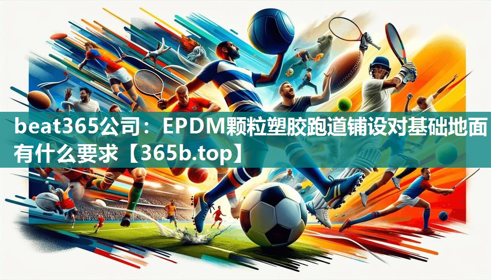 EPDM颗粒塑胶跑道铺设对基础地面有什么要求 EPDM颗粒塑胶跑道铺设对基础地面有什么要求