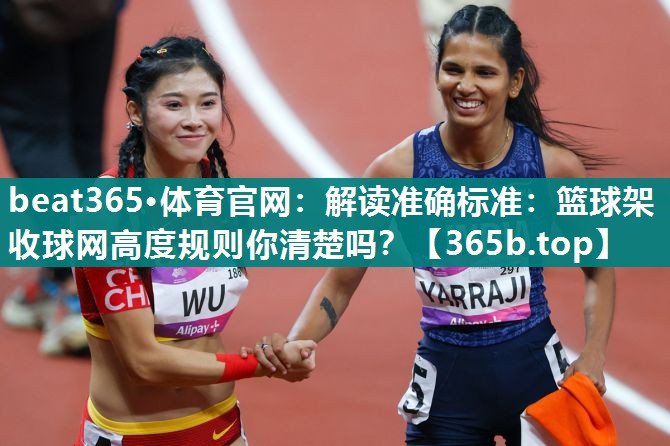 解读准确标准:篮球架收球网高度规则你清楚吗? 解读准确标准:篮球架收球网高度规则你清楚吗?