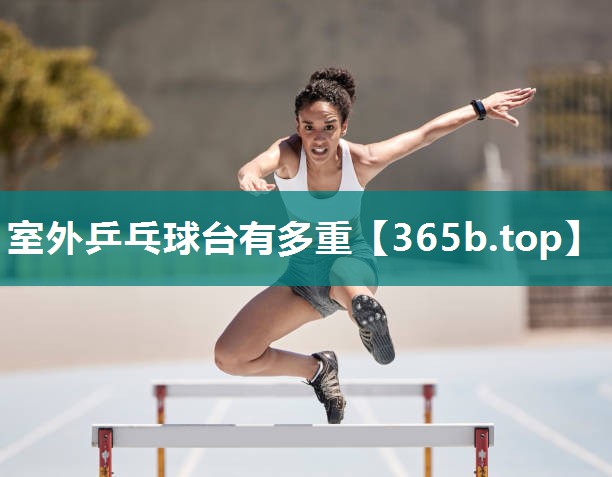 室外乒乓球台有多重