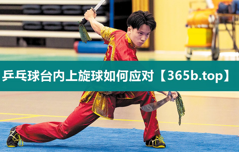 乒乓球台内上旋球如何应对 乒乓球台内上旋球如何应对